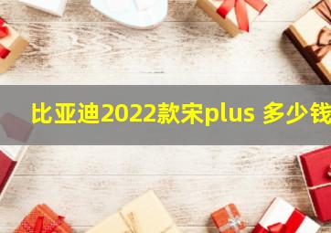 比亚迪2022款宋plus 多少钱